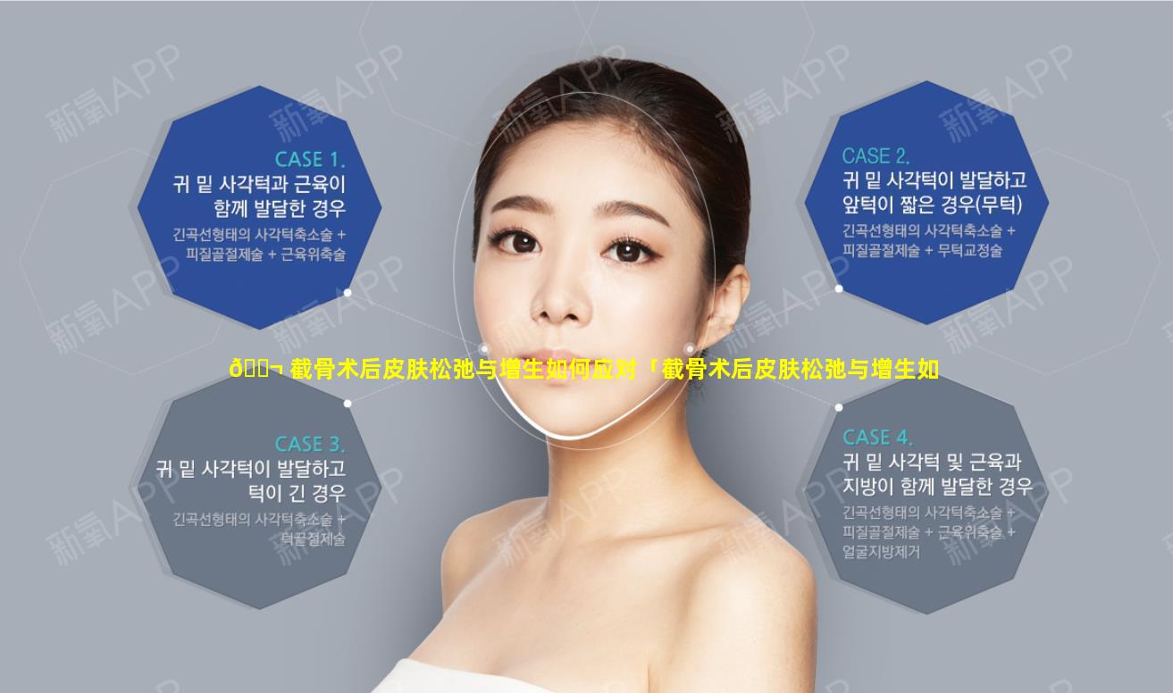 🐬 截骨术后皮肤松弛与增生如何应对「截骨术后皮肤松弛与增生如何应对图片」